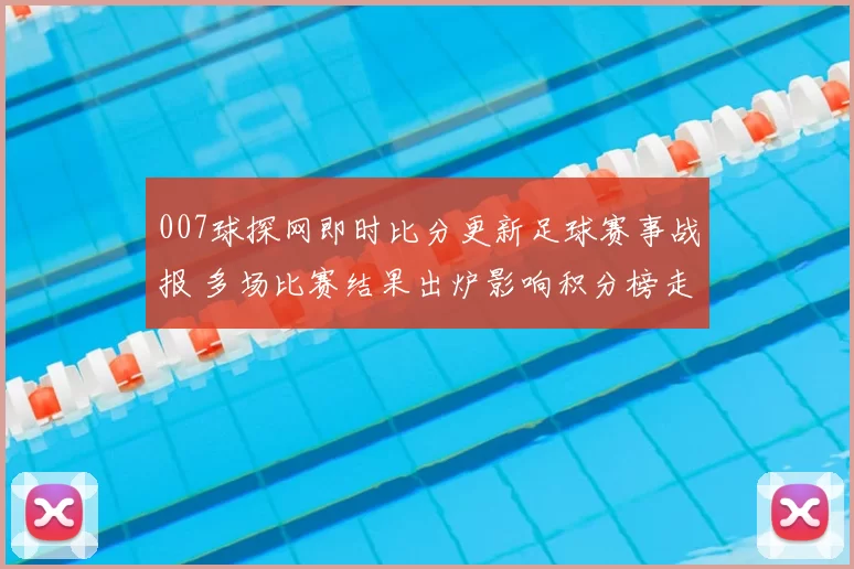 007球探网即时比分更新足球赛事战报 多场比赛结果出炉影响积分榜走势