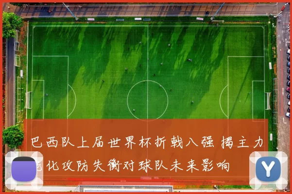 巴西队上届世界杯折戟八强 揭主力老化攻防失衡对球队未来影响