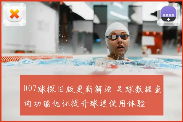 007球探旧版更新解读 足球数据查询功能优化提升球迷使用体验