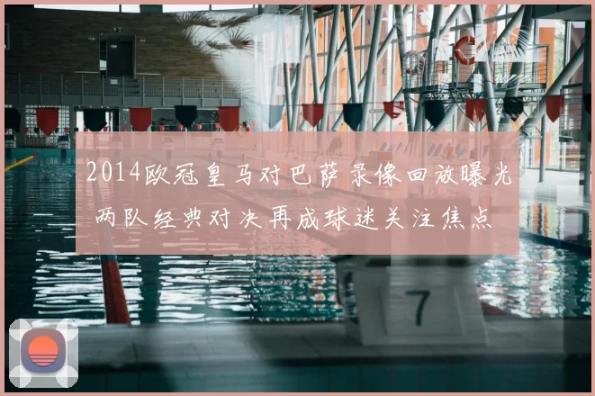 2014欧冠皇马对巴萨录像回放曝光 两队经典对决再成球迷关注焦点