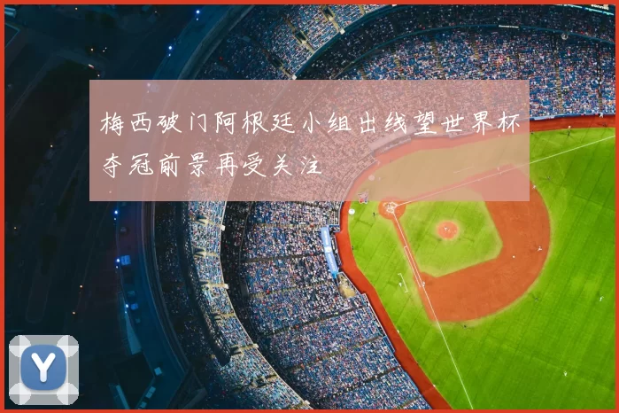 梅西破门阿根廷小组出线望世界杯夺冠前景再受关注