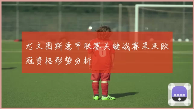 尤文图斯意甲联赛关键战赛果及欧冠资格形势分析