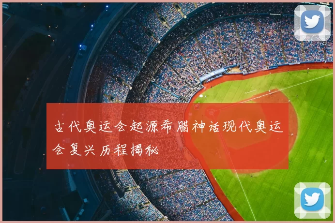 古代奥运会起源希腊神话现代奥运会复兴历程揭秘