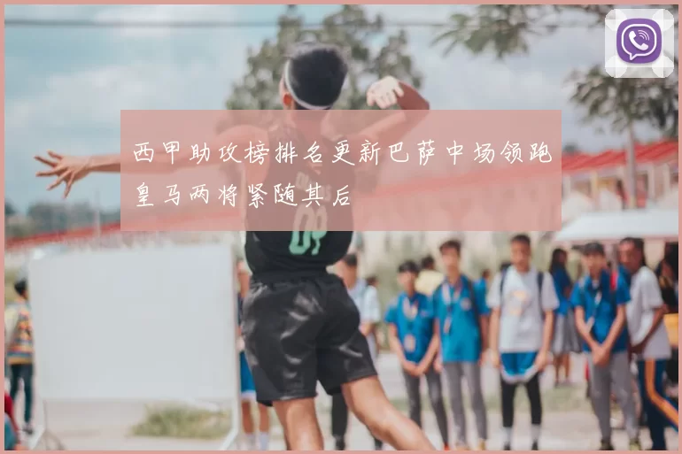 西甲助攻榜排名更新巴萨中场领跑皇马两将紧随其后