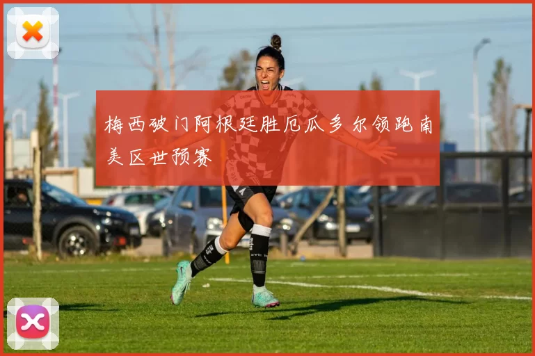 梅西破门阿根廷胜厄瓜多尔领跑南美区世预赛