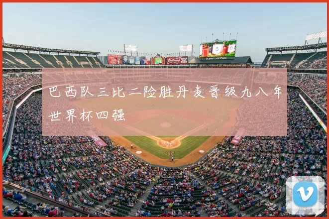 巴西队三比二险胜丹麦晋级九八年世界杯四强