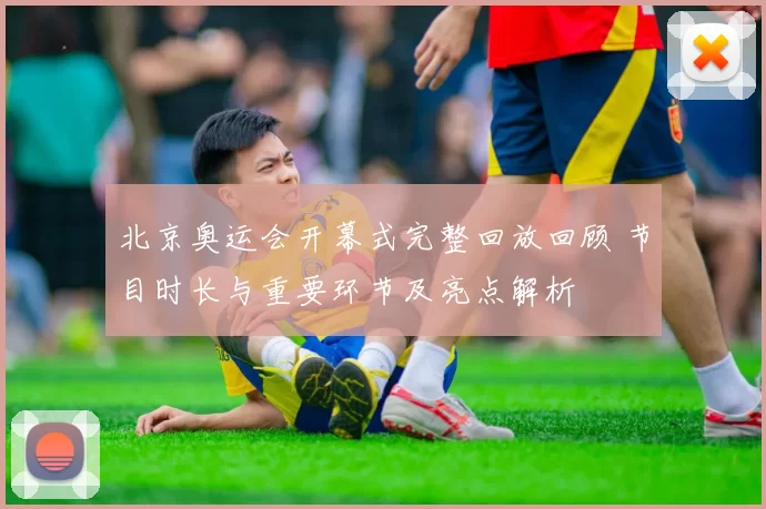 北京奥运会开幕式完整回放回顾 节目时长与重要环节及亮点解析