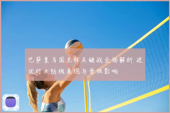 巴萨皇马国王杯关键战全场解析 进攻对决防线表现与晋级影响
