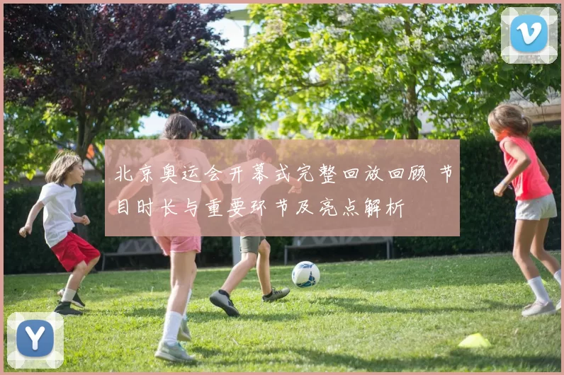 北京奥运会开幕式完整回放回顾 节目时长与重要环节及亮点解析