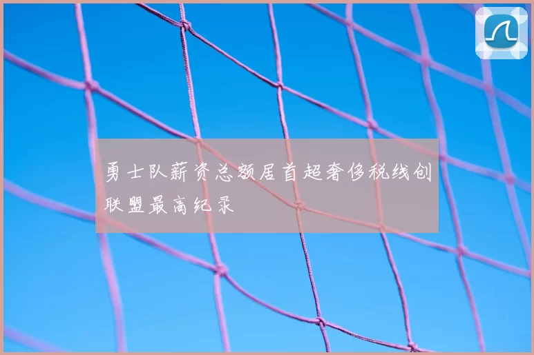 勇士队薪资总额居首超奢侈税线创联盟最高纪录