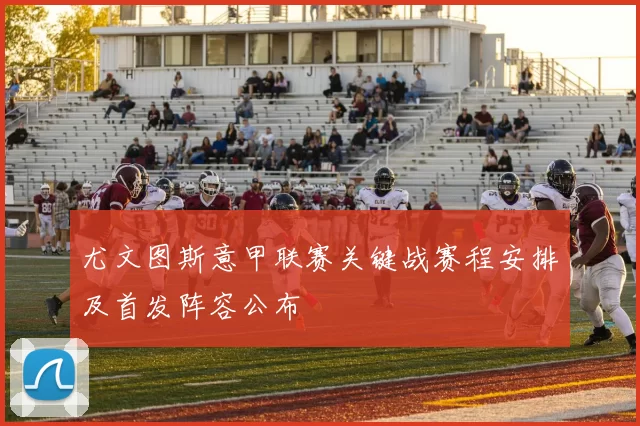 尤文图斯意甲联赛关键战赛程安排及首发阵容公布