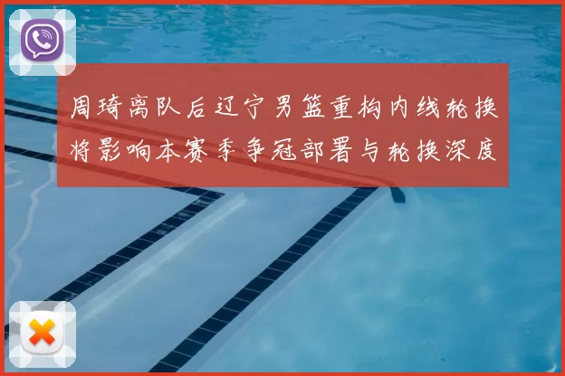 周琦离队后辽宁男篮重构内线轮换将影响本赛季争冠部署与轮换深度