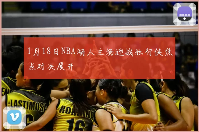 1月18日NBA湖人主场迎战独行侠焦点对决展开
