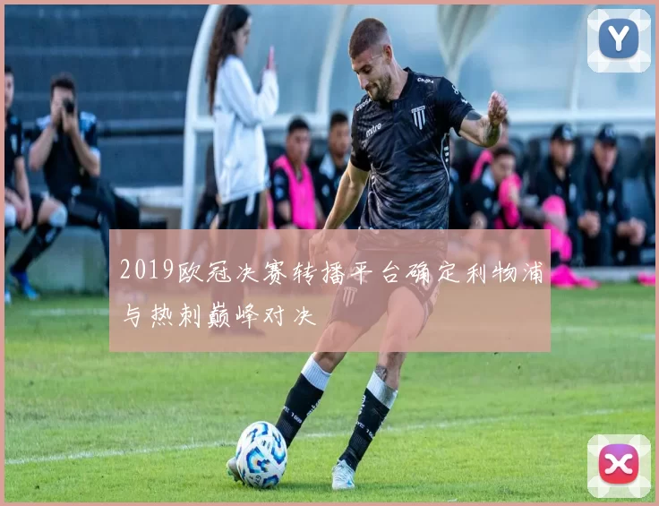 2019欧冠决赛转播平台确定利物浦与热刺巅峰对决