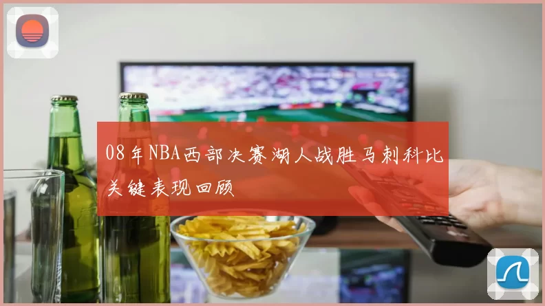 08年NBA西部决赛湖人战胜马刺科比关键表现回顾