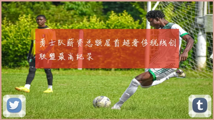 勇士队薪资总额居首超奢侈税线创联盟最高纪录