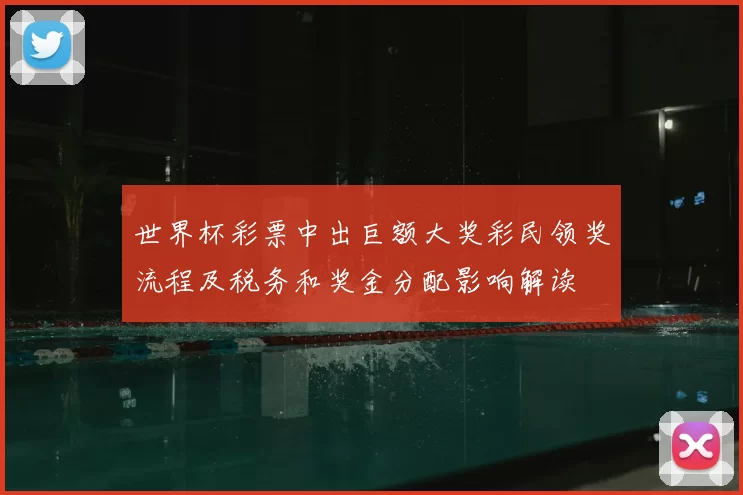 世界杯彩票中出巨额大奖彩民领奖流程及税务和奖金分配影响解读