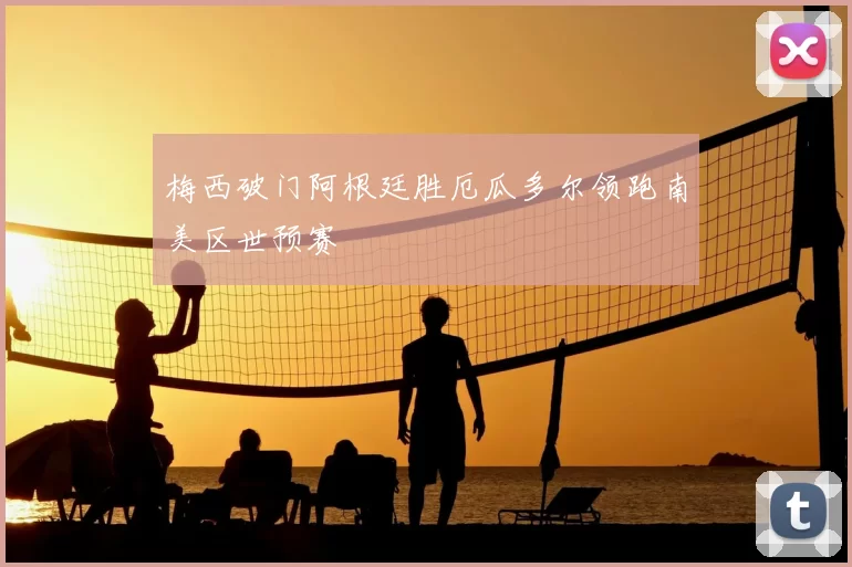 梅西破门阿根廷胜厄瓜多尔领跑南美区世预赛